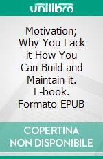 Motivation; Why You Lack it How You Can Build and Maintain it. E-book. Formato EPUB ebook di Lorins Sidney