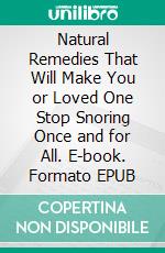 Natural Remedies That Will Make You or Loved One Stop Snoring Once and for All. E-book. Formato EPUB ebook