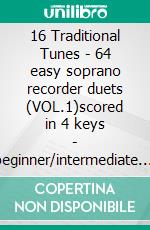 16 Traditional Tunes - 64 easy soprano recorder duets (VOL.1)scored in 4 keys - beginner/intermediate. E-book. Formato PDF ebook