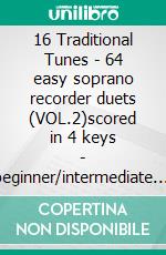 16 Traditional Tunes - 64 easy soprano recorder duets (VOL.2)scored in 4 keys - beginner/intermediate. E-book. Formato PDF ebook