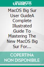 MacOS Big Sur User GuideA Complete Illustrated Guide To Mastering The New MacOS Big Sur For Beginners, Seniors, And Advanced Users With Tips And Tricks. E-book. Formato EPUB ebook