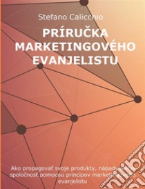 Prírucka marketingového evanjelistuAko propagovat svoje produkty, nápady alebo spolocnost pomocou princípov marketingového evanjelistu. E-book. Formato EPUB ebook di Stefano Calicchio