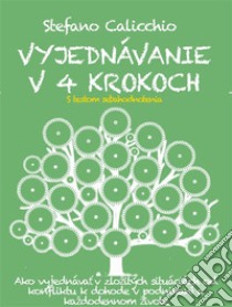 VYJEDNÁVANIE V 4 KROKOCH. Ako vyjednávat v zložitých situáciách od konfliktu k dohode v podnikaní a každodennom živote. E-book. Formato EPUB ebook di Stefano Calicchio