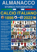 Almanacco Storico Fotografico del Calcio Italiano 1898-2022La storia del Calcio in Italia: i Campioni, i Club e la Nazionale. E-book. Formato PDF ebook