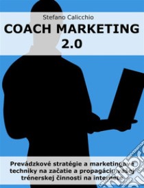 Coach marketing 2.0Prevádzkové stratégie a marketingové techniky na zacatie a propagáciu vašej trénerskej cinnosti na internete. E-book. Formato EPUB ebook di Stefano Calicchio