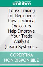 Forex Trading for Beginners: How Technical Indicators Help Improve Your Trade Analysis (Learn Systems and Get Financial Freedom Investing). E-book. Formato EPUB ebook
