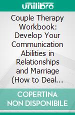 Couple Therapy Workbook: Develop Your Communication Abilities in Relationships and Marriage (How to Deal With Anxiety in Relationship). E-book. Formato EPUB ebook