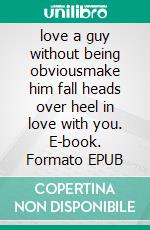 love a guy without being obviousmake him fall heads over heel in love with you. E-book. Formato EPUB ebook di emma raymond