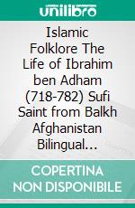 Islamic Folklore The Life of Ibrahim ben Adham (718-782) Sufi Saint from Balkh Afghanistan Bilingual Version. E-book. Formato PDF ebook