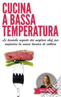 Cucina a bassa temperaturaLe tecniche segrete dei migliori chef per imparare la nuova tecnica di cottura. E-book. Formato PDF ebook