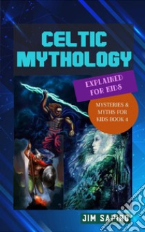 Celtic Mythology Explained for Kids (Mysteries & Myths for Kids Book 4). E-book. Formato EPUB ebook di Jim Sapiro