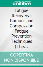 Fatigue Recovery: Burnout and Compassion Fatigue Prevention Techniques (The Step-by-step Healing Companion Guide). E-book. Formato EPUB ebook