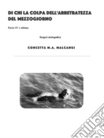 Di la colpa dell'arretratezza del Mezzogiorno IVParte IV e ultima. E-book. Formato PDF ebook di Concetta M.A. Malcangi