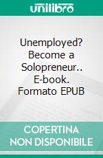 Unemployed? Become a Solopreneur.. E-book. Formato EPUB ebook