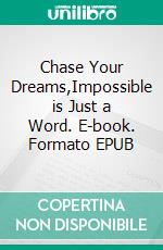 Chase Your Dreams,Impossible is Just a Word. E-book. Formato EPUB ebook