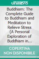 Buddhism: The Complete Guide to Buddhism and Meditation to Relieve Stress (A Personal Exploration of Buddhism in Today&apos;s World). E-book. Formato EPUB ebook