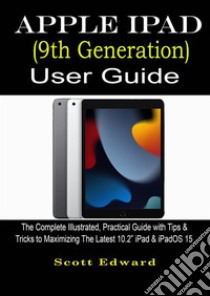 Apple iPad (9th Generation) User GuideThe Complete Illustrated, Practical Guide with Tips & Tricks to Maximizing the latest 10.2” iPad & iPadOS 15. E-book. Formato EPUB ebook di Scott Edward