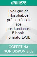 Evolução de FilosofiaDos pré-socráticos aos pós-kantianos. E-book. Formato EPUB ebook