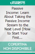 Passive Income: Learn About Taking the Passive Income Stream to the Next Level (How to Start Your First Ecommerce Based Online Business). E-book. Formato EPUB ebook