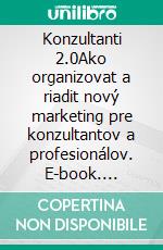 Konzultanti 2.0Ako organizovat a riadit nový marketing pre konzultantov a profesionálov. E-book. Formato EPUB ebook