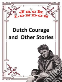 Dutch Courage and Other StoriesJack LONDON Novels. E-book. Formato PDF ebook di Jack London
