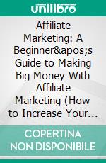 Affiliate Marketing: A Beginner's Guide to Making Big Money With Affiliate Marketing (How to Increase Your Income by Recommending Products). E-book. Formato EPUB ebook di Russell Dudley