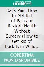 Back Pain: How to Get Rid of Pain and Restore Health Without Surgery (How to Get Rid of Back Pain With Simple Exercises). E-book. Formato EPUB ebook