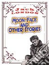 Moon-Face, and Other StoriesJack LONDON Novels. E-book. Formato PDF ebook