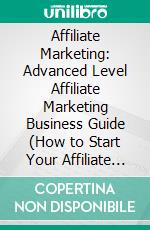 Affiliate Marketing: Advanced Level Affiliate Marketing Business Guide (How to Start Your Affiliate Marketing Promotion Business the Right Way). E-book. Formato EPUB