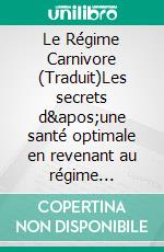 Le Régime Carnivore (Traduit)Les secrets d&apos;une santé optimale en revenant au régime alimentaire de nos ancêtres. E-book. Formato EPUB ebook