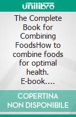 The Complete Book for Combining FoodsHow to combine foods for optimal health. E-book. Formato EPUB ebook