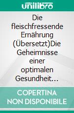 Die fleischfressende Ernährung (Übersetzt)Die Geheimnisse einer optimalen Gesundheit durch die Rückkehr zur Ernährung unserer Vorfahren. E-book. Formato EPUB ebook