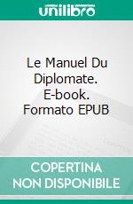 Le Manuel Du Diplomate. E-book. Formato EPUB ebook