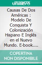 Causas De Dos Américas : Modelo De Conquista Y Colonización Hispano E Inglés en el Nuevo Mundo. E-book. Formato EPUB ebook di Eduardo J Tejera