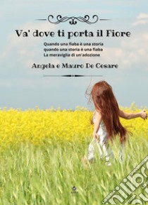 Va' dove ti porta il fioreQuando una fiaba è una storia     quando una storia è una fiaba   la meraviglia di un'adozione. E-book. Formato EPUB ebook di De Cesare Angela