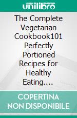 The Complete Vegetarian Cookbook101 Perfectly Portioned Recipes for Healthy Eating. E-book. Formato EPUB ebook