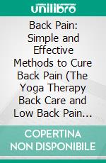 Back Pain: Simple and Effective Methods to Cure Back Pain (The Yoga Therapy Back Care and Low Back Pain Treatment Program). E-book. Formato EPUB ebook di Albert Figueroa