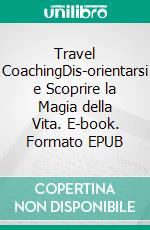 Travel CoachingDis-orientarsi e Scoprire la Magia della Vita. E-book. Formato EPUB ebook di Ilaria Vigo