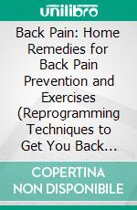 Back Pain: Home Remedies for Back Pain Prevention and Exercises (Reprogramming Techniques to Get You Back on Track to Stop Pain). E-book. Formato EPUB ebook di Belinda Porter