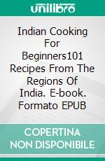 Indian Cooking For Beginners101 Recipes From The Regions Of India. E-book. Formato EPUB