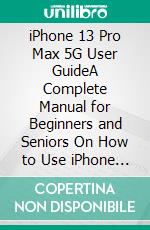 iPhone 13 Pro Max 5G User GuideA Complete Manual for Beginners and Seniors On How to Use iPhone 13, iPhone 13 Mini, iPhone 13 Pro, and iPhone 13 Pro Max. E-book. Formato EPUB ebook di McKinnon Lavern