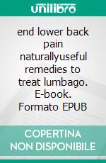 end lower back pain naturallyuseful remedies to treat lumbago. E-book. Formato EPUB ebook