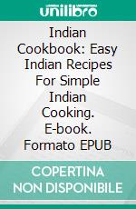 Indian Cookbook: Easy Indian Recipes For Simple Indian Cooking. E-book. Formato EPUB ebook di Vincent Emmy