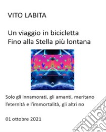 Un viaggio in bicicletta fino alla Stella   più lontanasolo gli innamorati, gli amanti, meritano l'eternità e l'immortalità, gli altri no. E-book. Formato EPUB ebook di labita vito