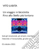 Un viaggio in bicicletta fino alla Stella   più lontanasolo gli innamorati, gli amanti, meritano l&apos;eternità e l&apos;immortalità, gli altri no. E-book. Formato EPUB ebook