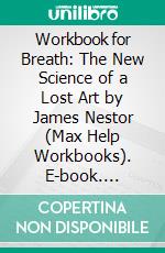 Workbook for Breath: The New Science of a Lost Art by James Nestor  (Max Help Workbooks). E-book. Formato EPUB ebook di MaxHelp Workbooks