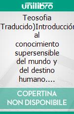 Teosofia (Traducido)Introducción al conocimiento supersensible del mundo y del destino humano. E-book. Formato EPUB ebook di Rudolf Steiner