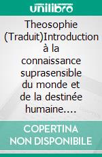 Theosophie (Traduit)Introduction à la connaissance suprasensible du monde et de la destinée humaine. E-book. Formato EPUB ebook