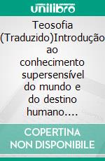 Teosofia (Traduzido)Introdução ao conhecimento supersensível do mundo e do destino humano. E-book. Formato EPUB ebook di Rudolf Steiner