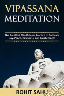 Vipassana MeditationThe Buddhist Mindfulness Practice to Cultivate Joy, Peace, Calmness, and Awakening!!. E-book. Formato EPUB ebook di Rohit Sahu